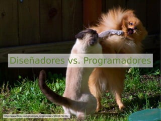 Diseñadores vs. Programadores
http://www.flickr.com/photos/a_ninjamonkey/3565672226/
 