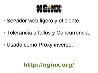 ● Servidor web ligero y eficiente.
● Tolerancia a fallos y Concurrencia.
● Usado como Proxy inverso.
http://nginx.org/
 