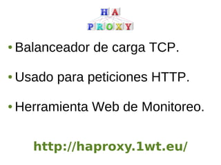 ● Balanceador de carga TCP.
● Usado para peticiones HTTP.
● Herramienta Web de Monitoreo.
http://haproxy.1wt.eu/
 