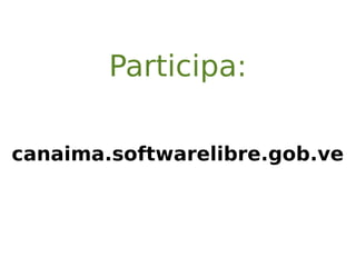 Participa:
canaima.softwarelibre.gob.ve
 