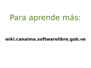 Para aprende más:
wiki.canaima.softwarelibre.gob.ve
 