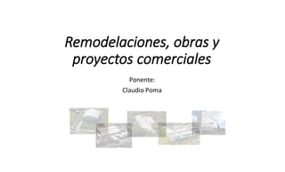 Remodelaciones,	obras y	
proyectos comerciales
Ponente:
Claudio	Poma
 
