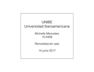 UNIBE
Universidad Iberoamericana
Michelle Mercedes
15-0458
Remodelación sala
14 junio 2017
 
