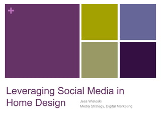 +
Leveraging Social Media in
Home Design Jess Wisloski
Media Strategy, Digital Marketing
 