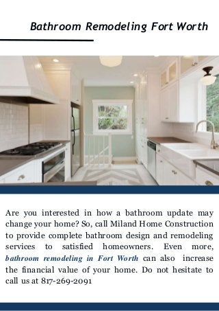 Bathroom Remodeling Fort Worth
Are you interested in how a bathroom update may
change your home? So, call Miland Home Construction
to provide complete bathroom design and remodeling
services to satisfied homeowners. Even more,
bathroom remodeling in Fort Worth can also increase
the financial value of your home. Do not hesitate to
call us at 817-269-2091
 