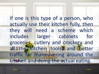 If one is this type of a person, who
actually use their kitchen fully, then
they will need a scheme which
includes larger cabinets for
groceries, cutlery and crockery and
all the kitchen tools, and better
traffic for maneuvering around the
kitchen and doing the actual eating.