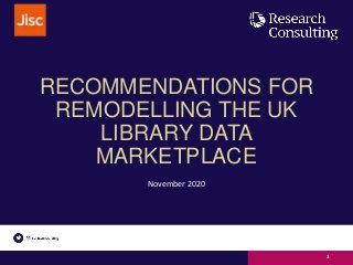 RECOMMENDATIONS FOR
REMODELLING THE UK
LIBRARY DATA
MARKETPLACE
November 2020
1
 