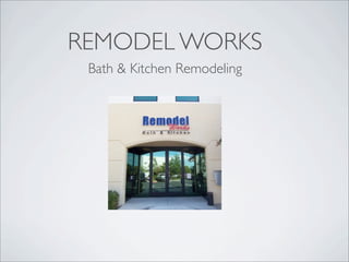 REMODEL WORKS
 Bath & Kitchen Remodeling
 