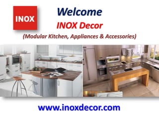 Welcome 
INOX Decor 
(Modular Kitchen, Appliances & Accessories) 
www.inoxdecor.com 
 