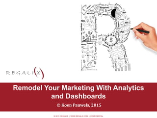 © 2015 REGALIX | WWW.REGALIX.COM | CONFIDENTIAL
• Option 0.2
Remodel Your Marketing With Analytics
and Dashboards
© Koen Pauwels, 2015
 