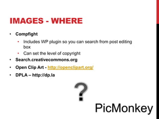 IMAGES - WHERE
• Compfight
• Includes WP plugin so you can search from post editing
box
• Can set the level of copyright
• Search.creativecommons.org
• Open Clip Art - http://openclipart.org/
• DPLA – http://dp.la
PicMonkey
 