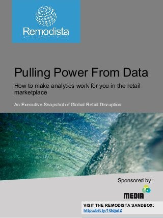 www.remodista.com
VISIT THE REMODISTA SANDBOX:
http://bit.ly/1GdjulZ
Pulling Power From Data
How to make analytics work for you in the retail
marketplace
An Executive Snapshot of Global Retail Disruption
Sponsored by:
VISIT THE REMODISTA SANDBOX:
http://bit.ly/1GdjulZ
 