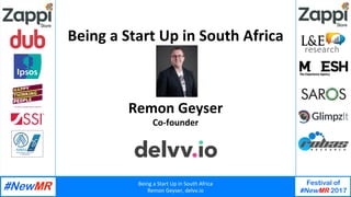Being	a	Start	Up	in	South	Africa	
Remon	Geyser,	delvv.io	
Festival of
#NewMR 2017
	
	
Being	a	Start	Up	in	South	Africa	
Remon	Geyser	
Co-founder	
 