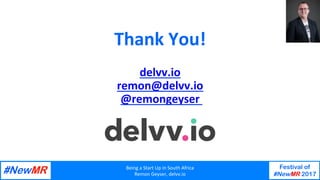 Being	a	Start	Up	in	South	Africa	
Remon	Geyser,	delvv.io	
Festival of
#NewMR 2017
	
	
Thank	You!	
	
delvv.io	
remon@delvv....