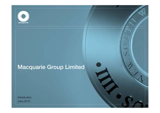 Macquarie Group Limited




Introduction
June 2010
 