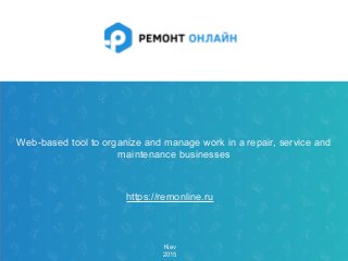 1 сентября 2014, Киев
Web-based tool to organize and manage work in a repair, service and
maintenance businesses
Kiev
2015
https://remonline.ru
 