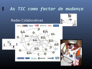 As TIC como factor de mudança

Redes Colaborativas
 