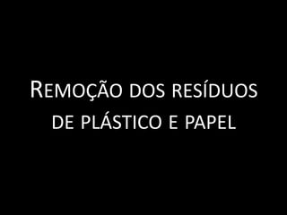 Remoção dos resíduos de plástico e papel  