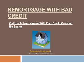 Remortgage With Bad Credit Getting A Remortgage With Bad Credit Couldn’t Be Easier Remortgage with bad credit © http://remortgagewithbadcredit.blogspot.com 