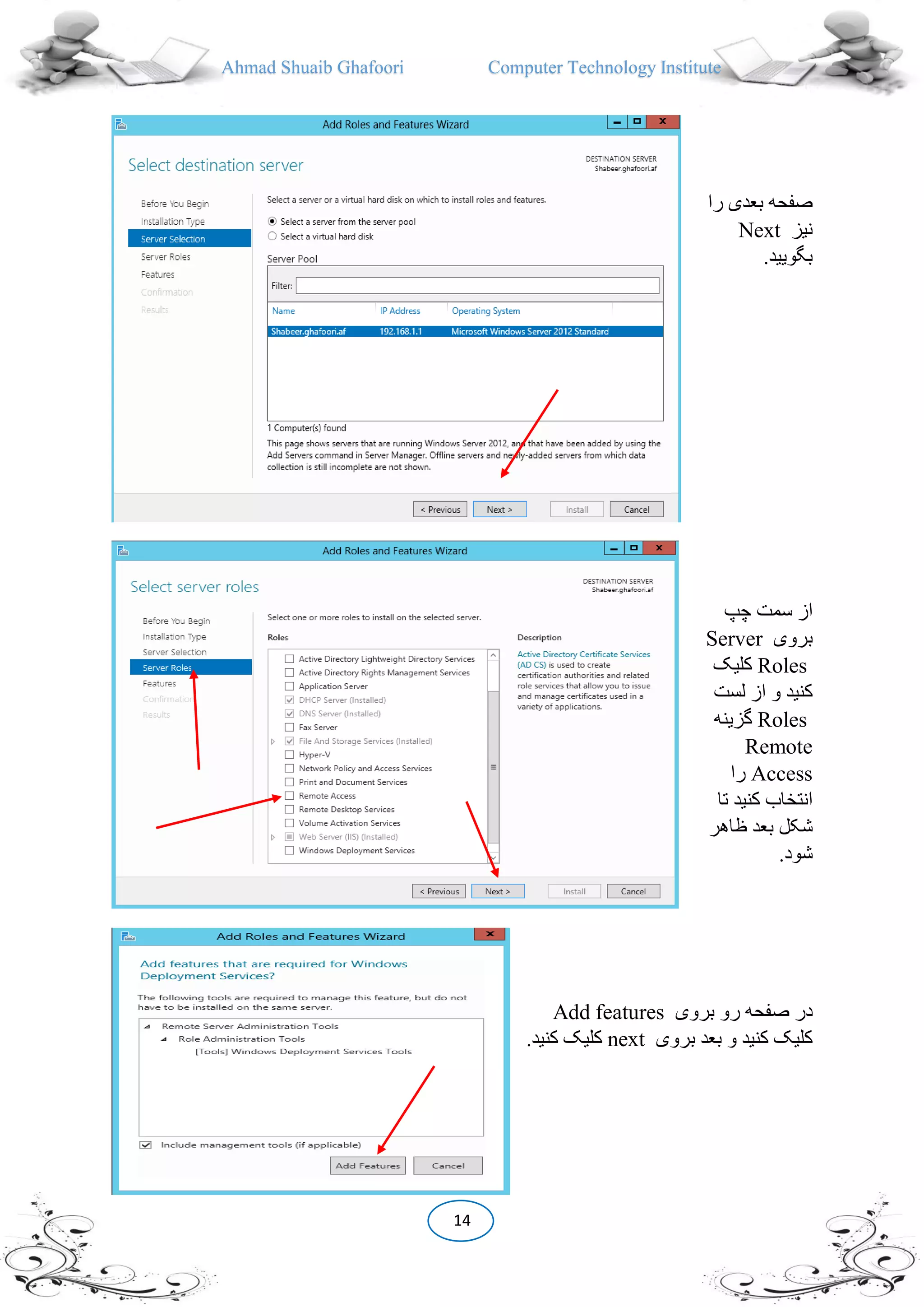Ahmad Shuaib Ghafoori Computer Technology Institute
14
‫را‬ ‫بعدی‬ ‫صفحه‬
‫نیز‬Next
.‫بگویید‬
‫چپ‬ ‫سمت‬ ‫از‬
‫بروی‬Server
Roles‫کلیک‬
‫لست‬ ‫از‬ ‫و‬ ‫کنید‬
Roles‫گزینه‬
Remote
Access‫را‬
‫تا‬ ‫کنید‬ ‫انتخاب‬
‫ظاهر‬ ‫بعد‬ ‫شکل‬
.‫شود‬
‫بروی‬ ‫رو‬ ‫صفحه‬ ‫در‬Add features
‫بروی‬ ‫بعد‬ ‫و‬ ‫کنید‬ ‫کلیک‬next.‫کنید‬ ‫کلیک‬
 