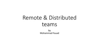 Remote & Distributed
teams
by
Mohammad Fouad
 