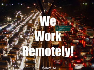 We
Work
Remotely!
@paulo_hp
 