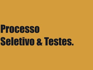 Processo
Seletivo & Testes.
 