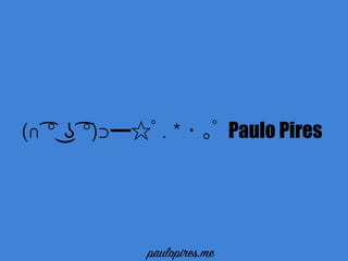 (∩ ͡° ͜ʖ ͡°)⊃ ﾟ. * ･ ｡ﾟ Paulo Pires
paulopires.me
 