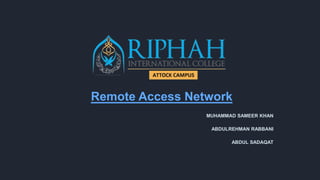 Remote Access Network
MUHAMMAD SAMEER KHAN
ABDULREHMAN RABBANI
ABDUL SADAQAT
 