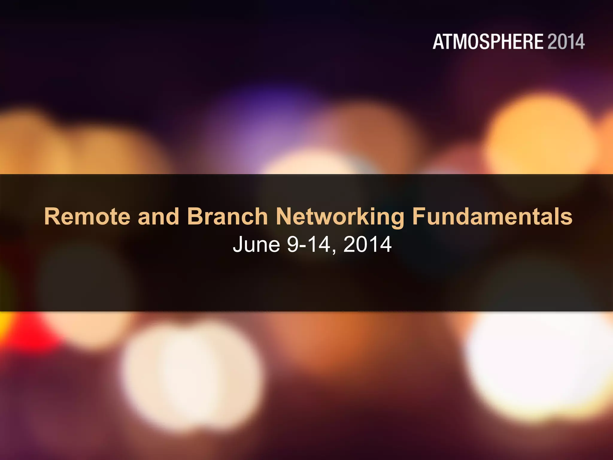 Remote and Branch Networking Fundamentals
June 9-14, 2014
 