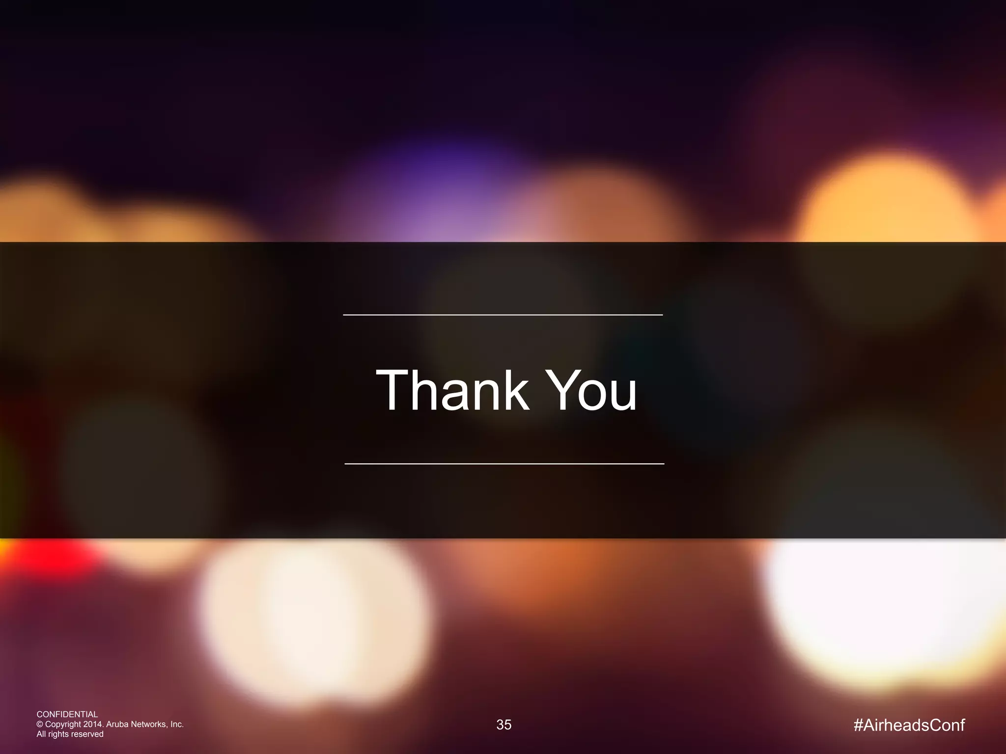 35
CONFIDENTIAL
© Copyright 2014. Aruba Networks, Inc.
All rights reserved
Thank You
#AirheadsConf
 