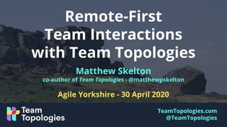 TeamTopologies.com
@TeamTopologies
Matthew Skelton
co-author of Team Topologies - @matthewpskelton
Agile Yorkshire - 30 April 2020
Remote-First
Team Interactions
with Team Topologies
 