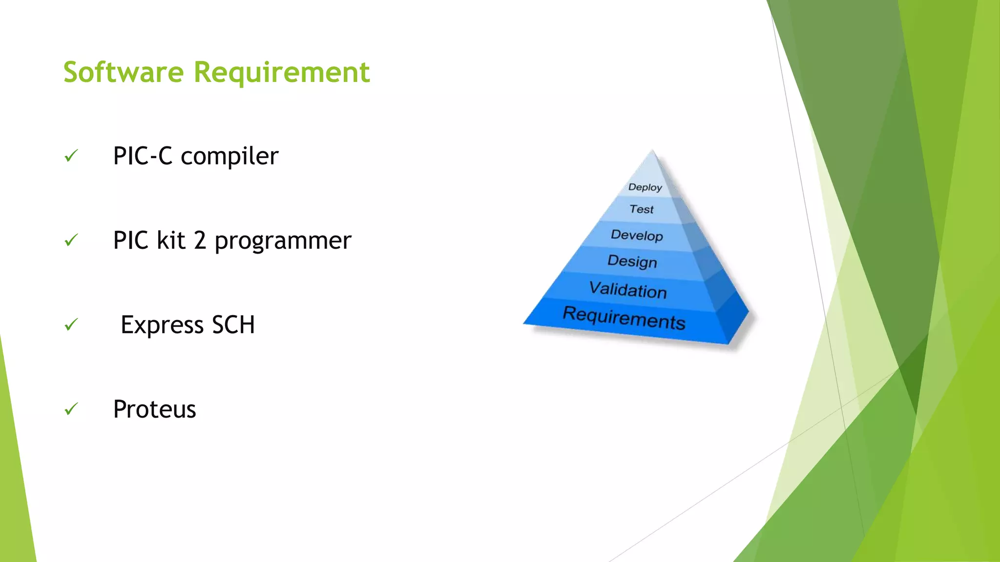 Software Requirement
 PIC-C compiler
 PIC kit 2 programmer
 Express SCH
 Proteus
 