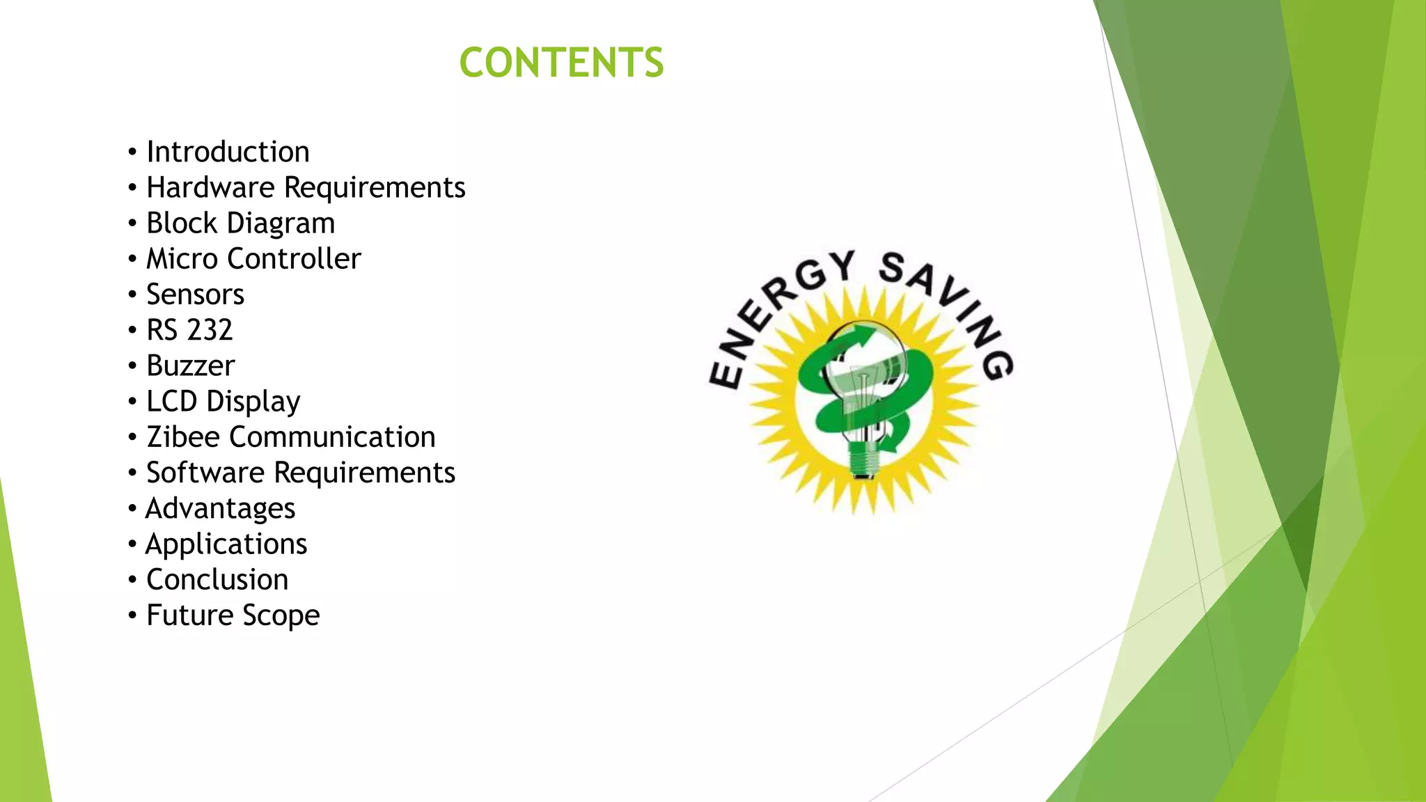 CONTENTS
• Introduction
• Hardware Requirements
• Block Diagram
• Micro Controller
• Sensors
• RS 232
• Buzzer
• LCD Display
• Zibee Communication
• Software Requirements
• Advantages
• Applications
• Conclusion
• Future Scope
 