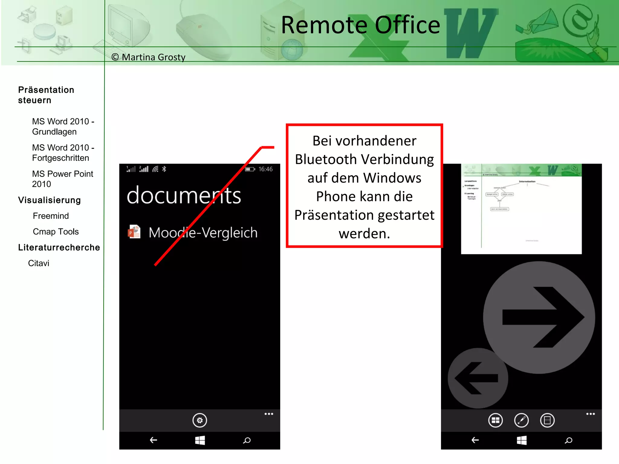 © Martina Grosty
Präsentation
steuern
Einstellungen
Windows Tablet
Einstellungen
Windows Phone
Steuerung
Präsentations-
ablauf
Einstellungen auf
dem Windows
Phone
Remote Office
>
 