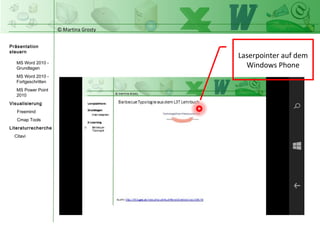 © Martina Grosty
Präsentation
steuern
Einstellungen
Windows Tablet
Einstellungen
Windows Phone
Steuerung
Präsentations-
ablauf
Einstellungen auf
dem Windows
Phone
Laserpointer auf dem
Windows Phone
>
 