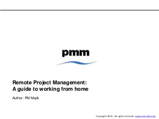 Remote Project Management:
A guide to working from home
Author: PM Majik
Copyright 2020. All rights reserved. www.pmmajik.com
 
