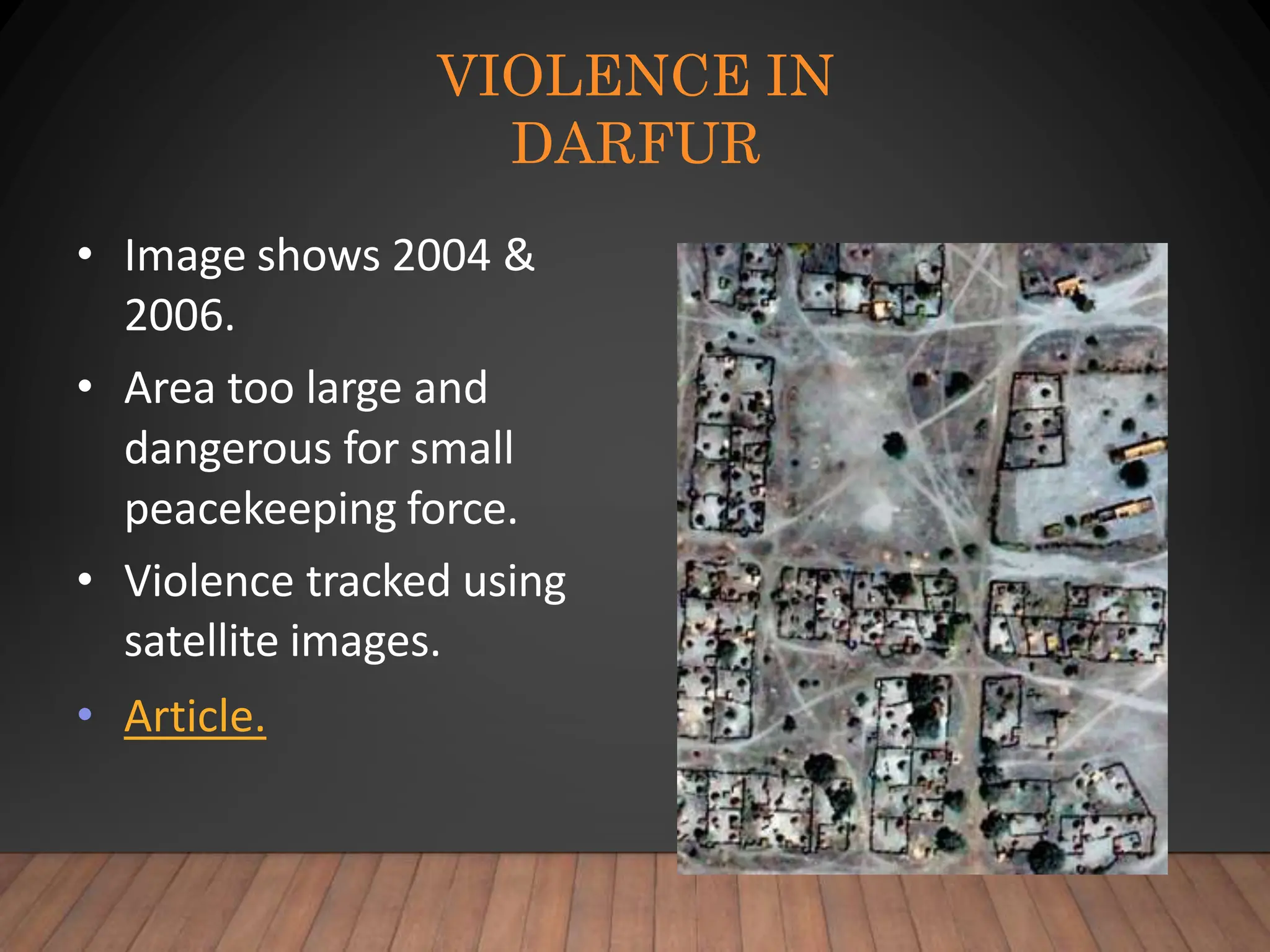 VIOLENCE IN
DARFUR
• Image shows 2004 &
2006.
• Area too large and
dangerous for small
peacekeeping force.
• Violence tracked using
satellite images.
• Article.
 