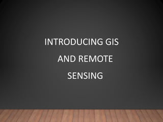 INTRODUCING GIS
AND REMOTE
SENSING
 