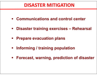 DISASTER MITIGATION
 Communications and control center
 Disaster training exercises – Rehearsal
 Prepare evacuation plans
 Informing / training population
 Forecast, warning, prediction of disaster
 
