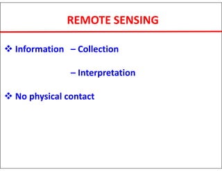 REMOTE SENSING
 Information – Collection
– Interpretation
 No physical contact
 