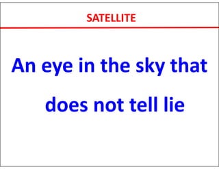SATELLITE
An eye in the sky that
does not tell lie
 