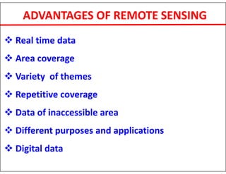 ADVANTAGES OF REMOTE SENSING
 Real time data
 Area coverage
 Variety of themes
 Repetitive coverage
 Data of inaccessible area
 Different purposes and applications
 Digital data
 