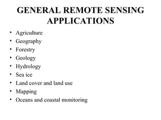 GENERAL REMOTE SENSING
APPLICATIONS
• Agriculture
• Geography
• Forestry
• Geology
• Hydrology
• Sea ice
• Land cover and land use
• Mapping
• Oceans and coastal monitoring
 