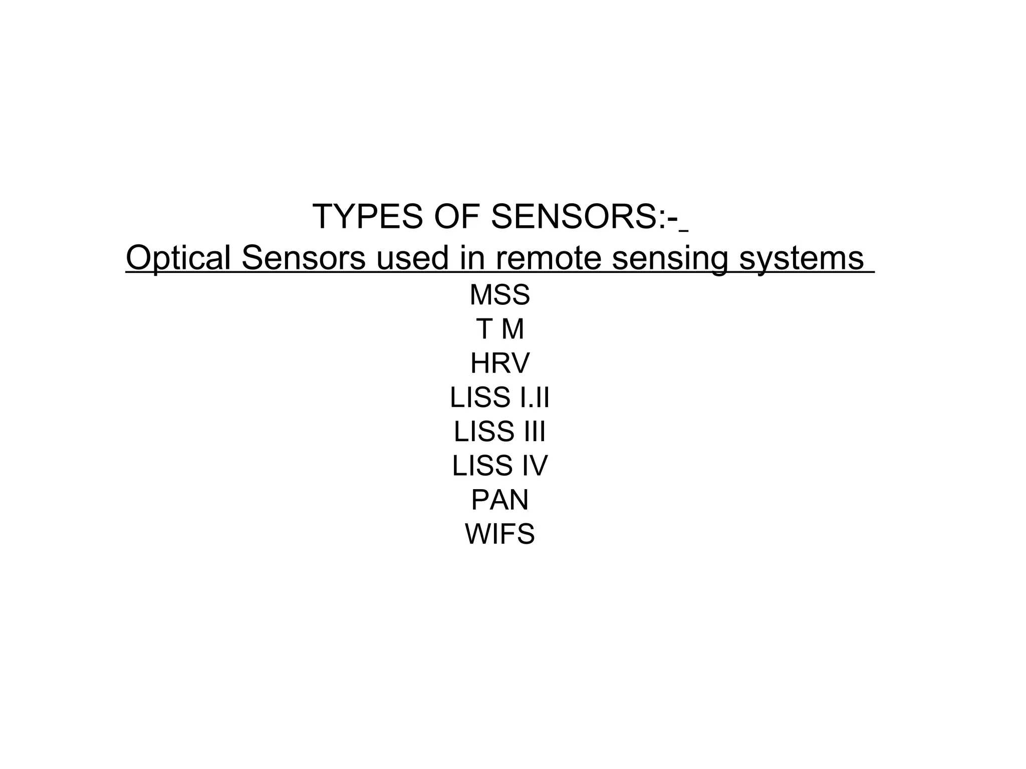 TYPES OF SENSORS:-
Optical Sensors used in remote sensing systems
                     MSS
                      TM
                      HRV
                    LISS I.II
                    LISS III
                    LISS IV
                      PAN
                     WIFS
 