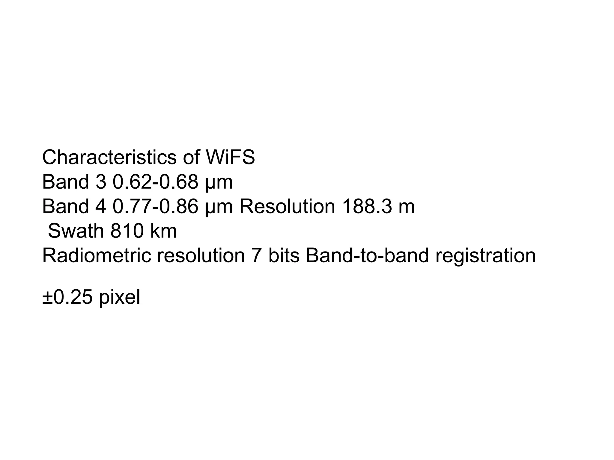 Characteristics of WiFS
Band 3 0.62-0.68 μm
Band 4 0.77-0.86 μm Resolution 188.3 m
Swath 810 km
Radiometric resolution 7 bits Band-to-band registration

±0.25 pixel
 