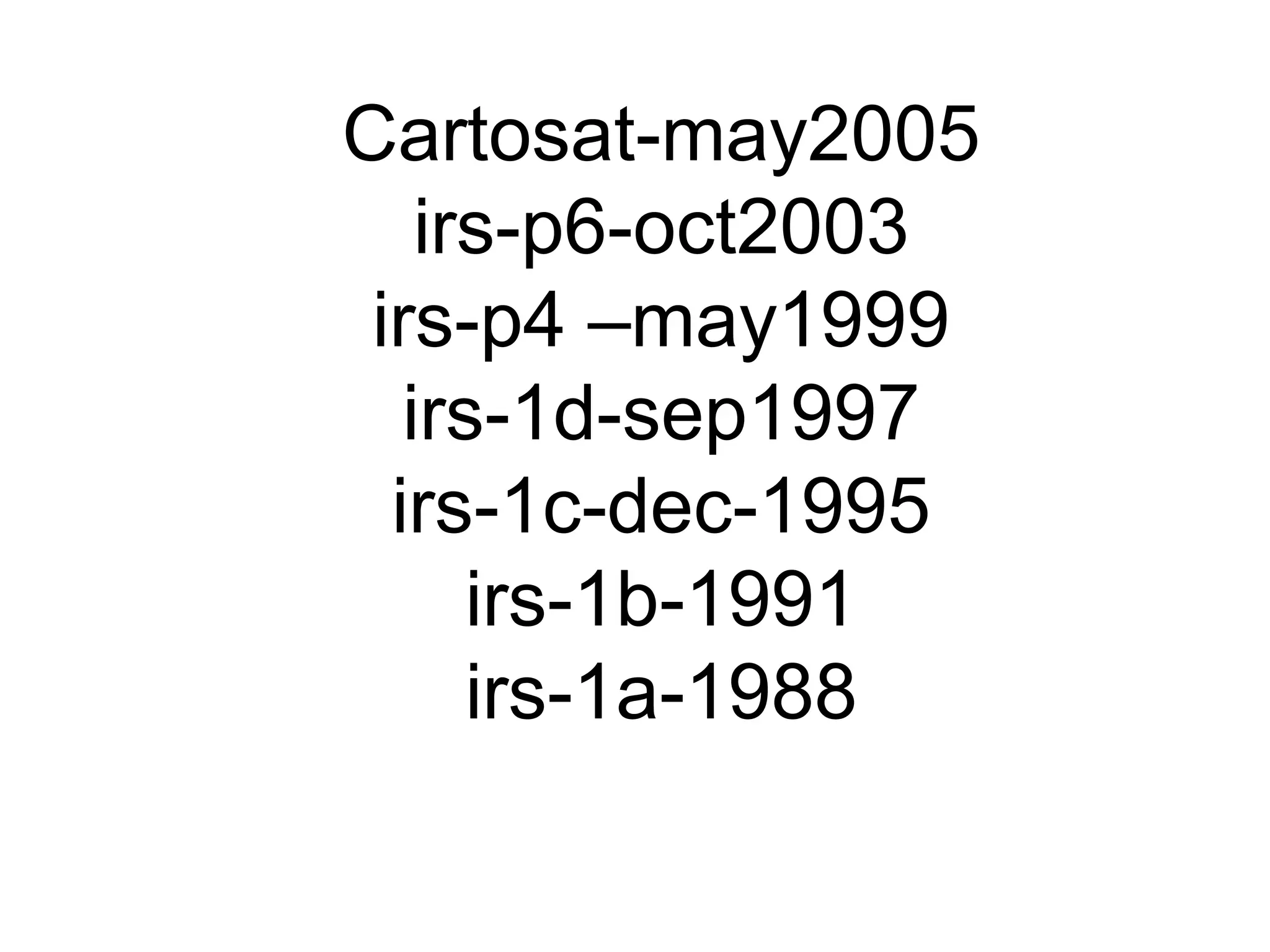 Cartosat-may2005
    irs-p6-oct2003
 irs-p4 –may1999
   irs-1d-sep1997
  irs-1c-dec-1995
      irs-1b-1991
      irs-1a-1988
 