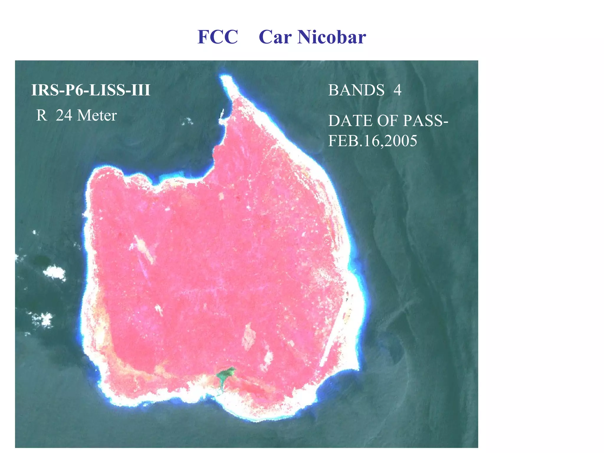 FCC Car Nicobar

IRS-P6-LISS-III              BANDS 4
 R 24 Meter                  DATE OF PASS-
                             FEB.16,2005
 