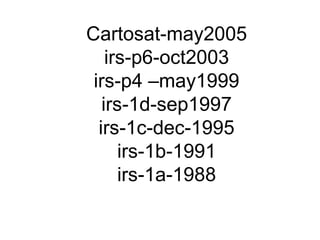 Cartosat-may2005
    irs-p6-oct2003
 irs-p4 –may1999
   irs-1d-sep1997
  irs-1c-dec-1995
      irs-1b-1991
      irs-1a-1988
 