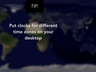 TIP: 
Put clocks for different 
time zones on your 
desktop 
 